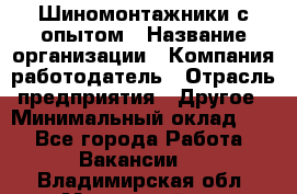 Шиномонтажники с опытом › Название организации ­ Компания-работодатель › Отрасль предприятия ­ Другое › Минимальный оклад ­ 1 - Все города Работа » Вакансии   . Владимирская обл.,Муромский р-н